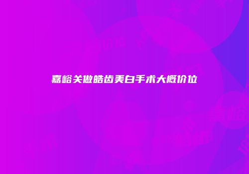 嘉峪关做皓齿美白手术大概价位
