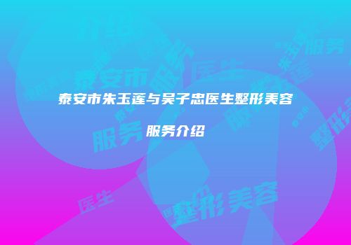 泰安市朱玉莲与吴子忠医生整形美容服务介绍