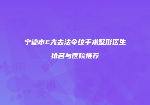 宁德市E光去法令纹手术整形医生排名与医院推荐