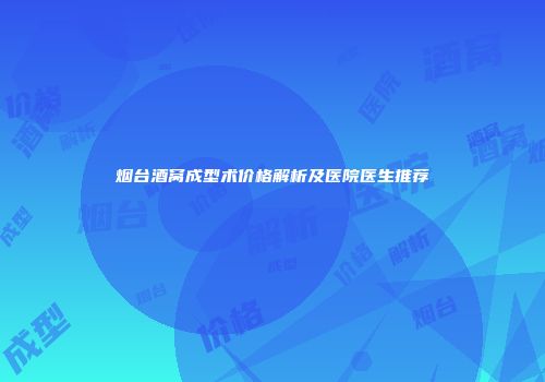 烟台酒窝成型术价格解析及医院医生推荐