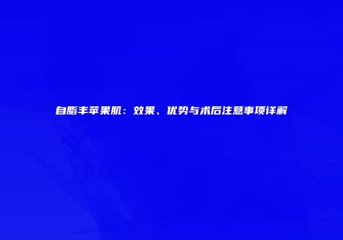 自脂丰苹果肌：效果、优势与术后注意事项详解