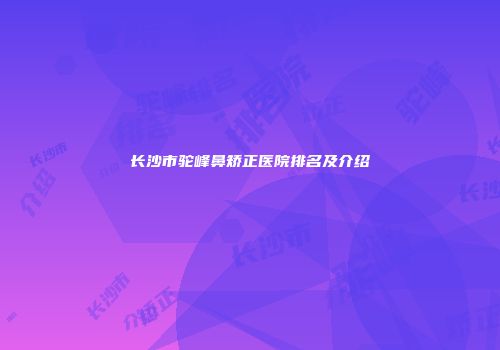 长沙市驼峰鼻矫正医院排名及介绍