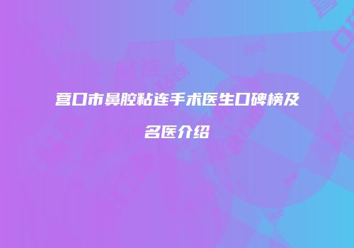 营口市鼻腔粘连手术医生口碑榜及名医介绍