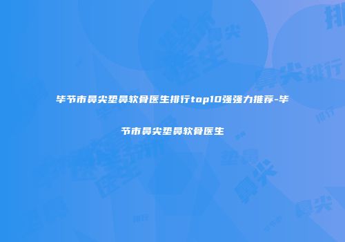 毕节市鼻尖垫鼻软骨医生排行top10强强力推荐-毕节市鼻尖垫鼻软骨医生