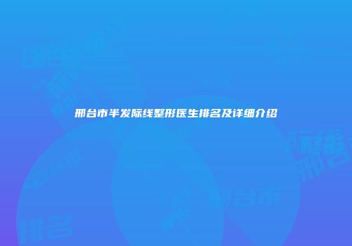 邢台市半发际线整形医生排名及详细介绍