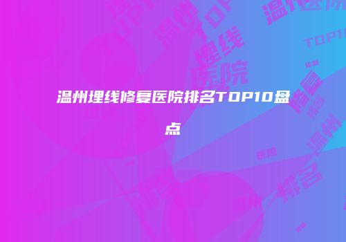 温州埋线修复医院排名TOP10盘点