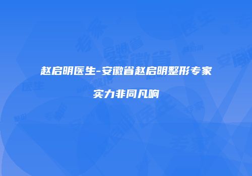 赵启明医生-安徽省赵启明整形专家实力非同凡响