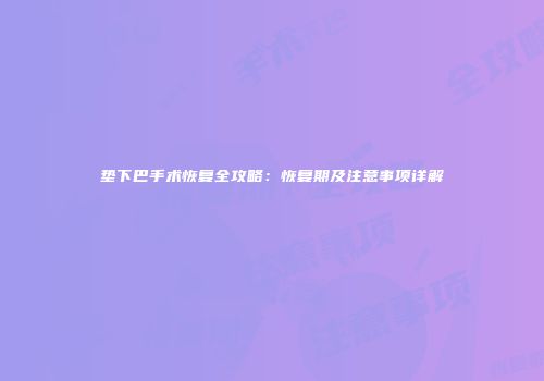 垫下巴手术恢复全攻略：恢复期及注意事项详解