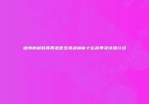 德州市材料耳再造医生排名榜前十位名单及详细介绍