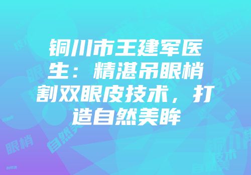 铜川市王建军医生：精湛吊眼梢割双眼皮技术，打造自然美眸