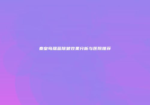 秦皇岛瑞蓝除皱效果分析与医院推荐