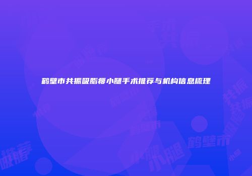 鹤壁市共振吸脂瘦小腿手术推荐与机构信息梳理