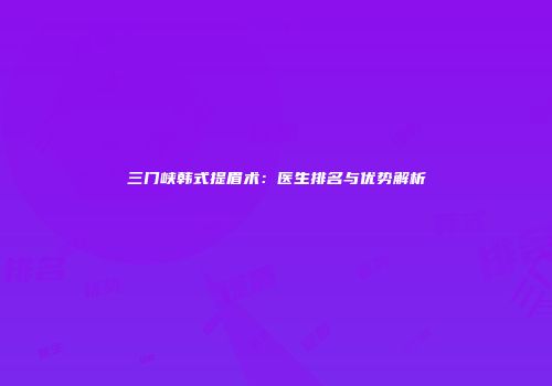 三门峡韩式提眉术：医生排名与优势解析