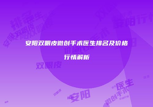 安阳双眼皮微创手术医生排名及价格行情解析