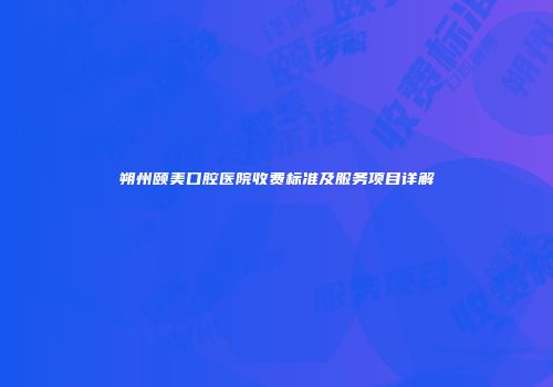 朔州颐美口腔医院收费标准及服务项目详解