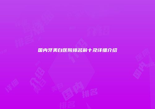 国内牙美白医院排名前十及详细介绍