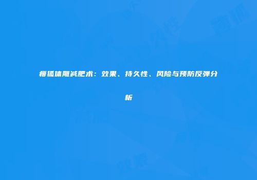 瘦狐体雕减肥术：效果、持久性、风险与预防反弹分析