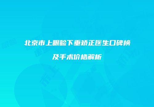 北京市上眼睑下垂矫正医生口碑榜及手术价格解析