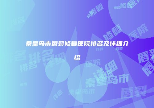 秦皇岛市唇裂修复医院排名及详细介绍