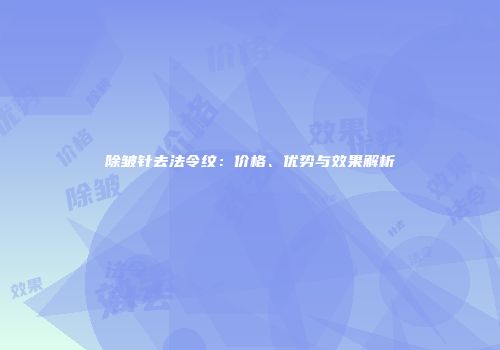除皱针去法令纹：价格、优势与效果解析