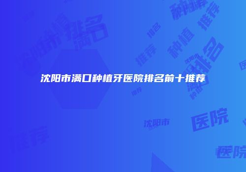 沈阳市满口种植牙医院排名前十推荐
