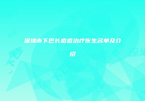 深圳市下巴长痘痘治疗医生名单及介绍