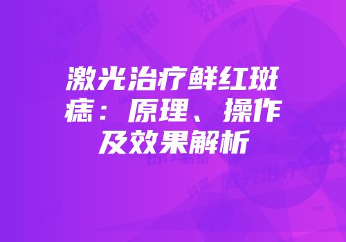 激光治疗鲜红斑痣：原理、操作及效果解析