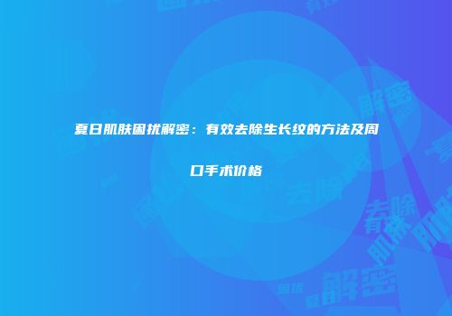 夏日肌肤困扰解密：有效去除生长纹的方法及周口手术价格