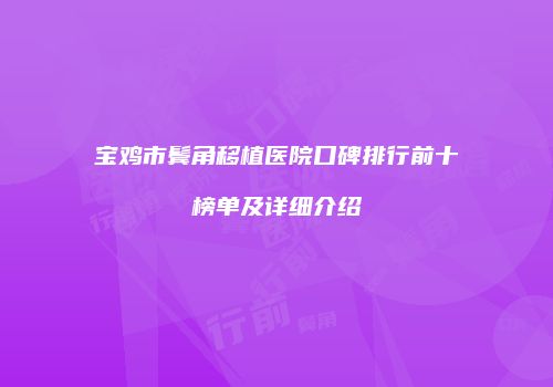 宝鸡市鬓角移植医院口碑排行前十榜单及详细介绍