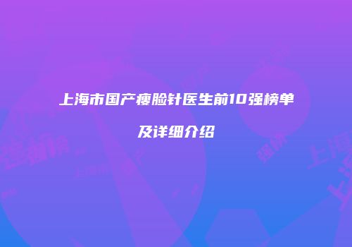上海市国产瘦脸针医生前10强榜单及详细介绍