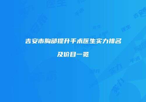 吉安市胸部提升手术医生实力排名及价目一览