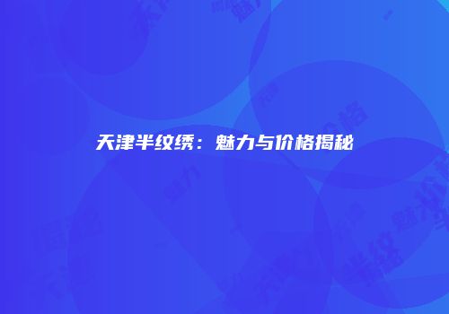 天津半纹绣：魅力与价格揭秘