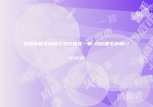 娄底市睫毛种植火热价格表一览-均价睫毛种植17212元