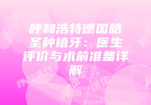 呼和浩特德国皓圣种植牙：医生评价与术前准备详解