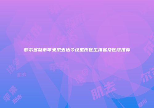 鄂尔多斯市苹果肌去法令纹整形医生排名及医院推荐