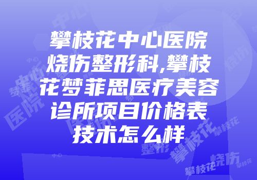 攀枝花中心医院烧伤整形科,攀枝花梦菲思医疗美容诊所项目价格表技术怎么样