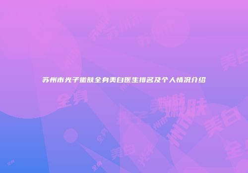 苏州市光子嫩肤全身美白医生排名及个人情况介绍