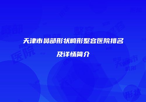 天津市鼻部形状畸形整容医院排名及详情简介