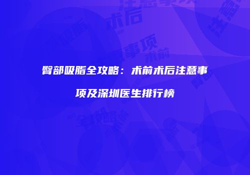 臀部吸脂全攻略：术前术后注意事项及深圳医生排行榜