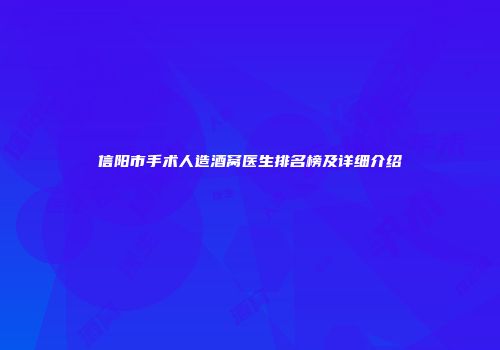 信阳市手术人造酒窝医生排名榜及详细介绍