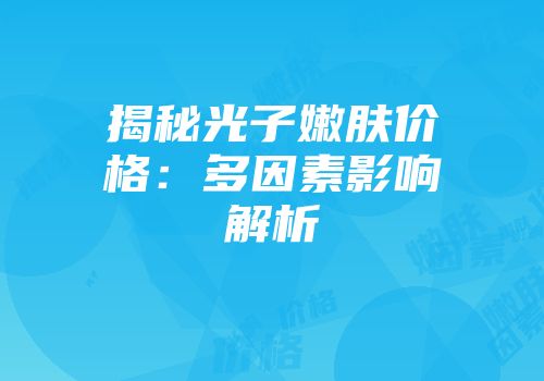 揭秘光子嫩肤价格：多因素影响解析
