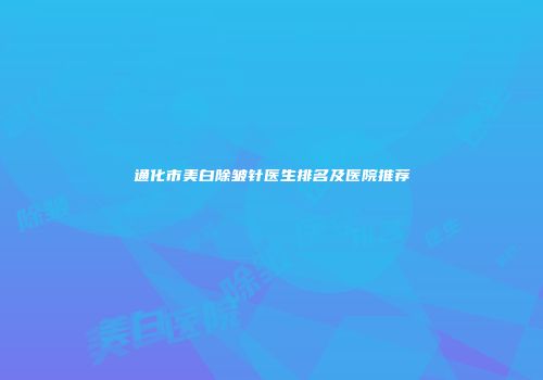 通化市美白除皱针医生排名及医院推荐