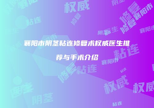 襄阳市阴茎粘连修复术权威医生推荐与手术介绍