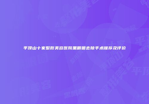 平顶山十家整形美容医院黑眼圈去除手术推荐及评价