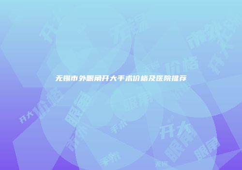 无锡市外眼角开大手术价格及医院推荐