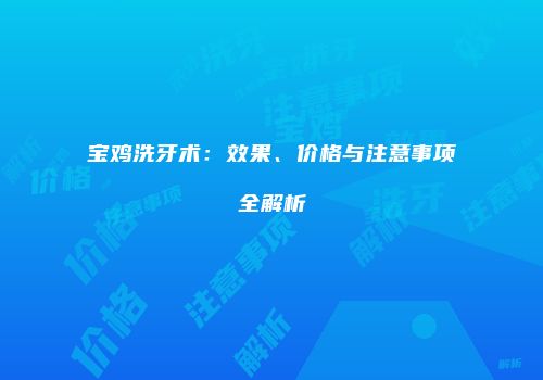 宝鸡洗牙术：效果、价格与注意事项全解析