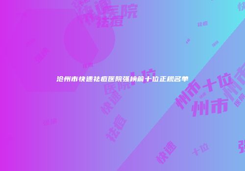沧州市快速祛痘医院强榜前十位正规名单