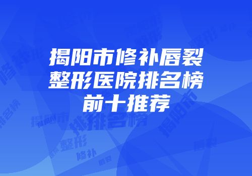 揭阳市修补唇裂整形医院排名榜前十推荐