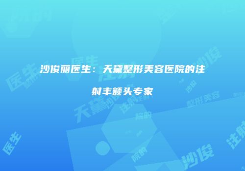 沙俊丽医生：天黛整形美容医院的注射丰额头专家