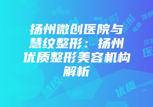 扬州微创医院与慧纹整形：扬州优质整形美容机构解析